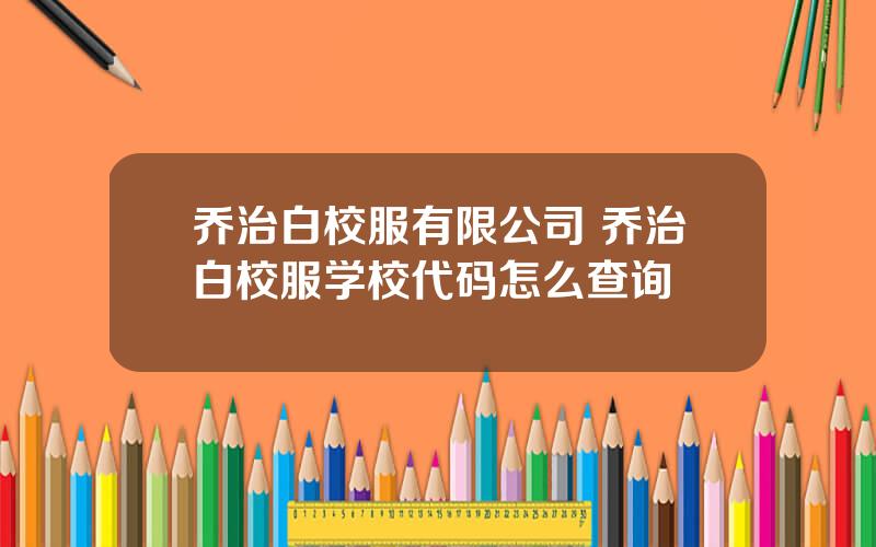 乔治白校服有限公司 乔治白校服学校代码怎么查询